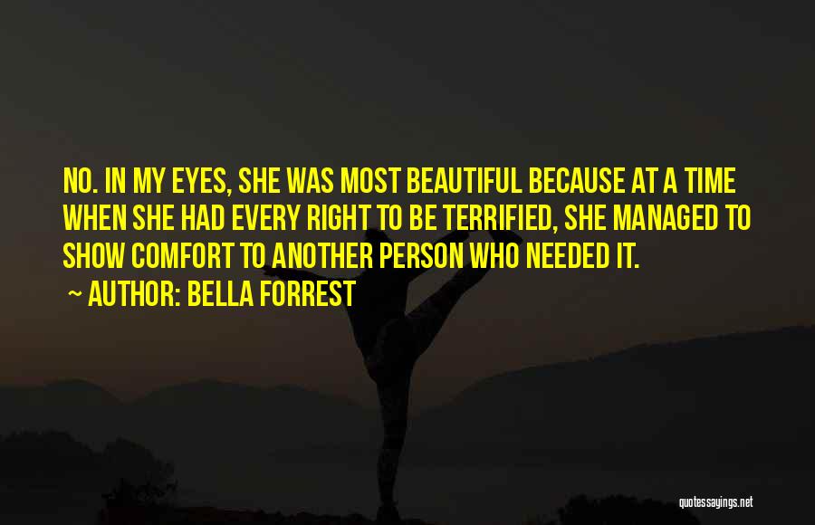 Bella Forrest Quotes: No. In My Eyes, She Was Most Beautiful Because At A Time When She Had Every Right To Be Terrified,