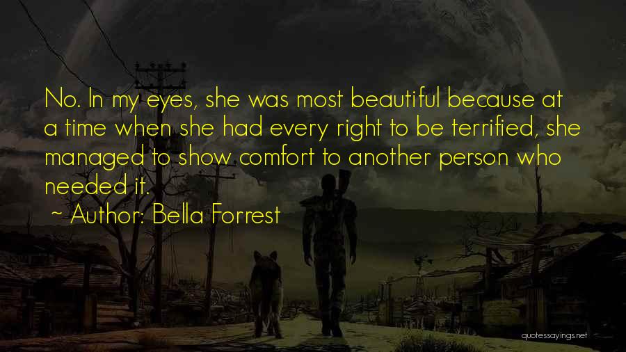 Bella Forrest Quotes: No. In My Eyes, She Was Most Beautiful Because At A Time When She Had Every Right To Be Terrified,