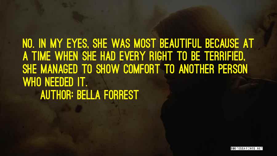 Bella Forrest Quotes: No. In My Eyes, She Was Most Beautiful Because At A Time When She Had Every Right To Be Terrified,