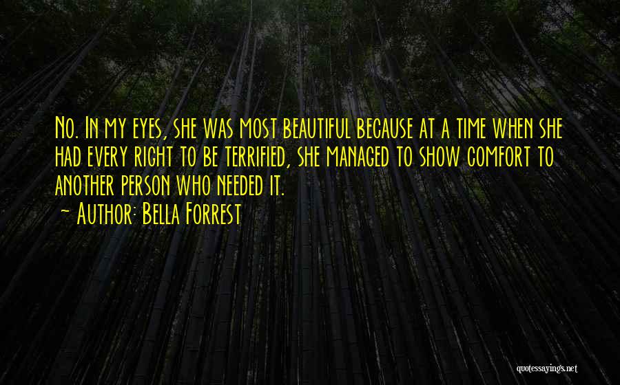 Bella Forrest Quotes: No. In My Eyes, She Was Most Beautiful Because At A Time When She Had Every Right To Be Terrified,