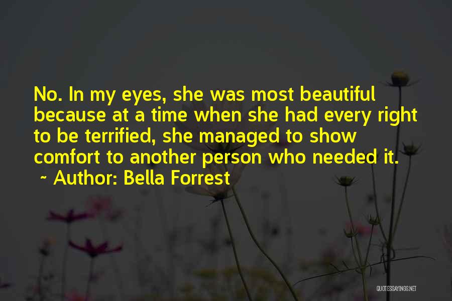 Bella Forrest Quotes: No. In My Eyes, She Was Most Beautiful Because At A Time When She Had Every Right To Be Terrified,