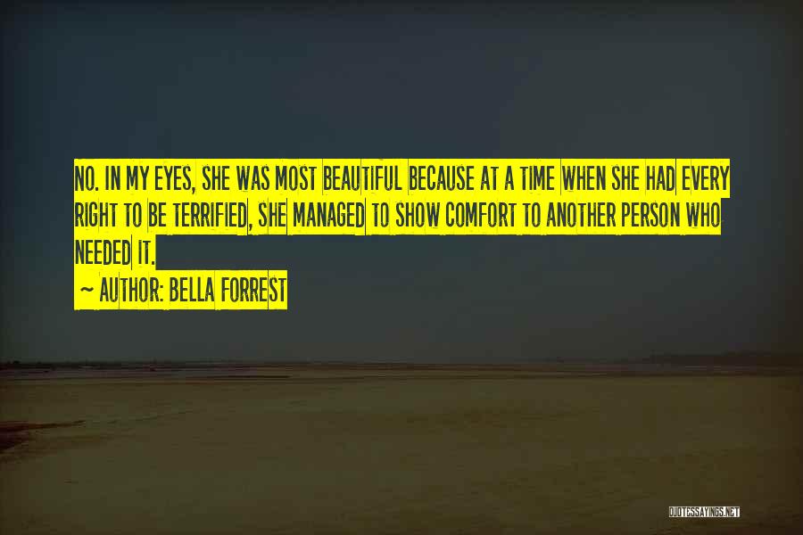 Bella Forrest Quotes: No. In My Eyes, She Was Most Beautiful Because At A Time When She Had Every Right To Be Terrified,