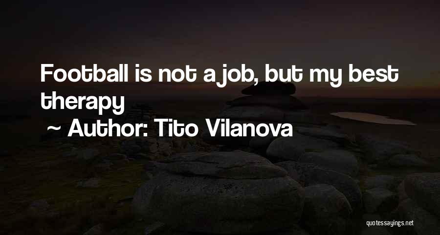 Tito Vilanova Quotes: Football Is Not A Job, But My Best Therapy