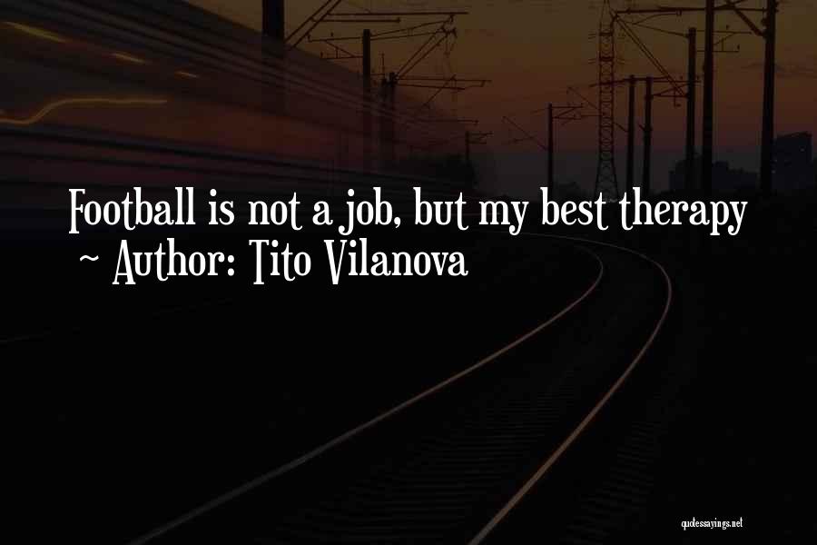 Tito Vilanova Quotes: Football Is Not A Job, But My Best Therapy