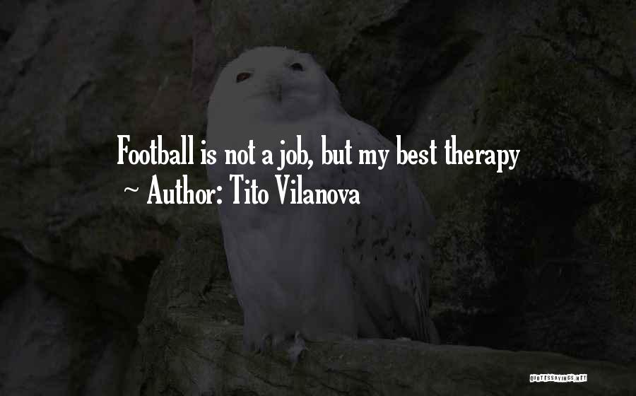 Tito Vilanova Quotes: Football Is Not A Job, But My Best Therapy