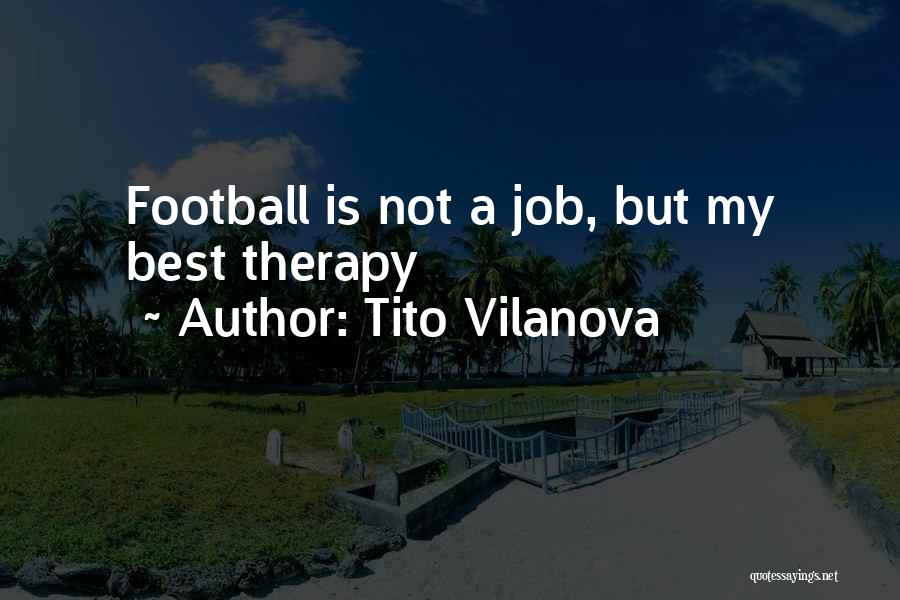 Tito Vilanova Quotes: Football Is Not A Job, But My Best Therapy