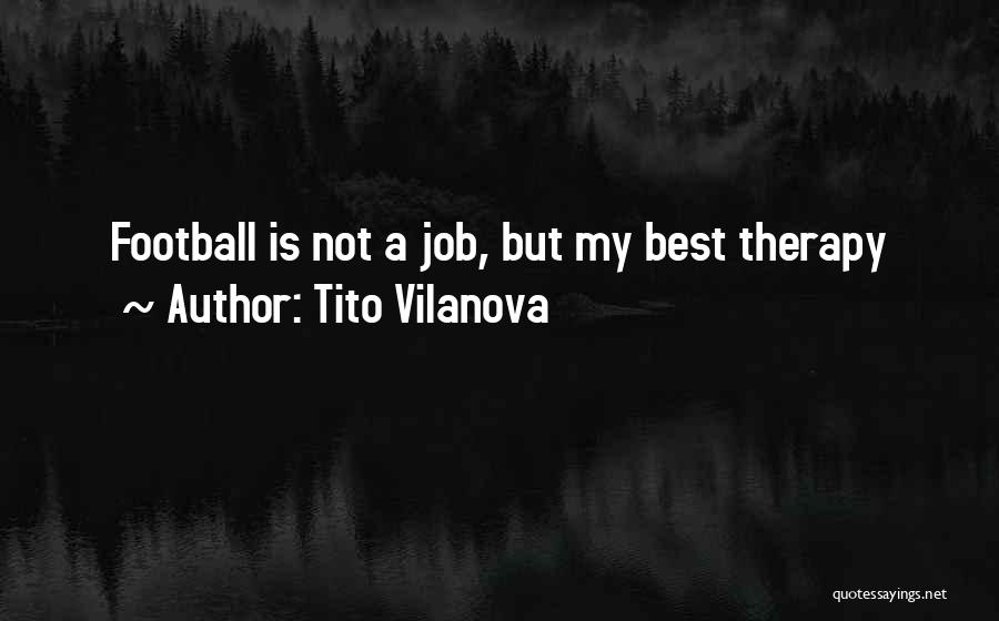Tito Vilanova Quotes: Football Is Not A Job, But My Best Therapy