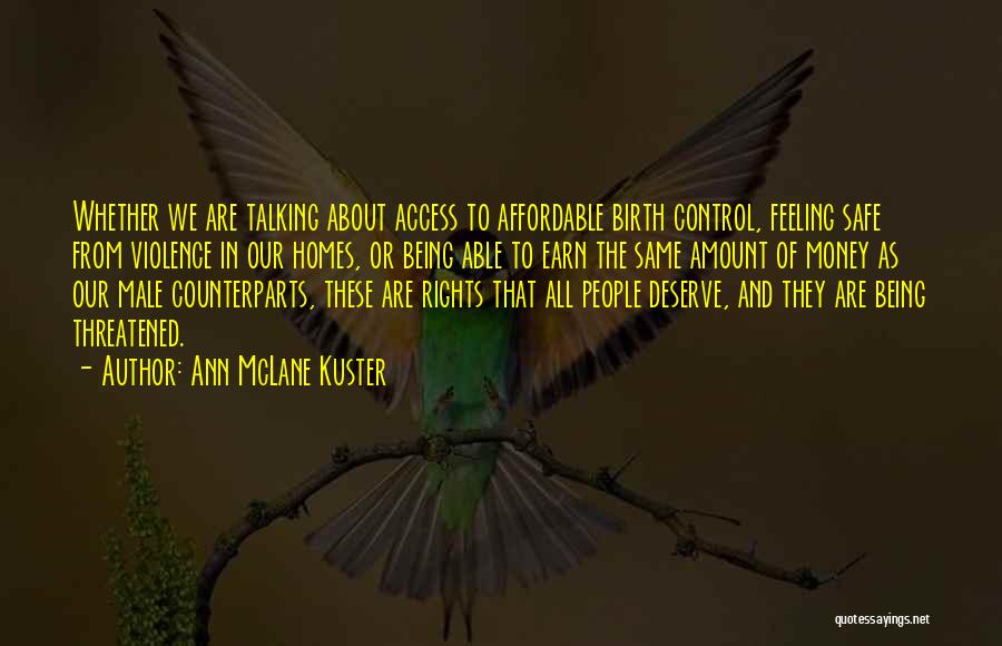 Ann McLane Kuster Quotes: Whether We Are Talking About Access To Affordable Birth Control, Feeling Safe From Violence In Our Homes, Or Being Able