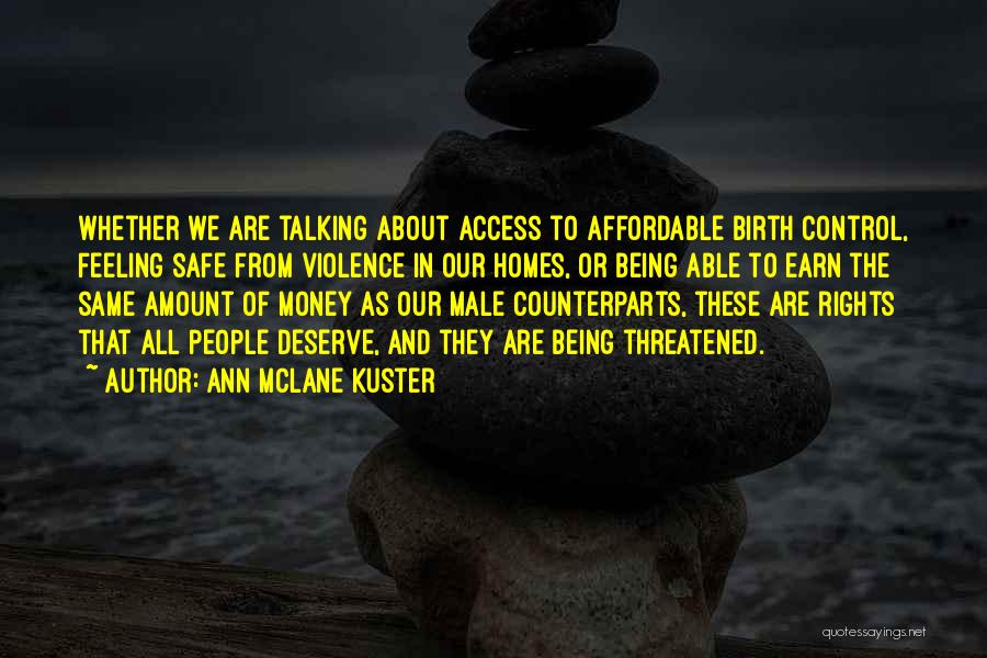 Ann McLane Kuster Quotes: Whether We Are Talking About Access To Affordable Birth Control, Feeling Safe From Violence In Our Homes, Or Being Able