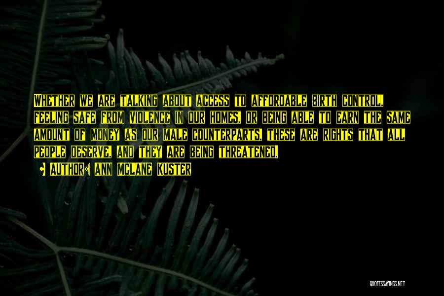 Ann McLane Kuster Quotes: Whether We Are Talking About Access To Affordable Birth Control, Feeling Safe From Violence In Our Homes, Or Being Able