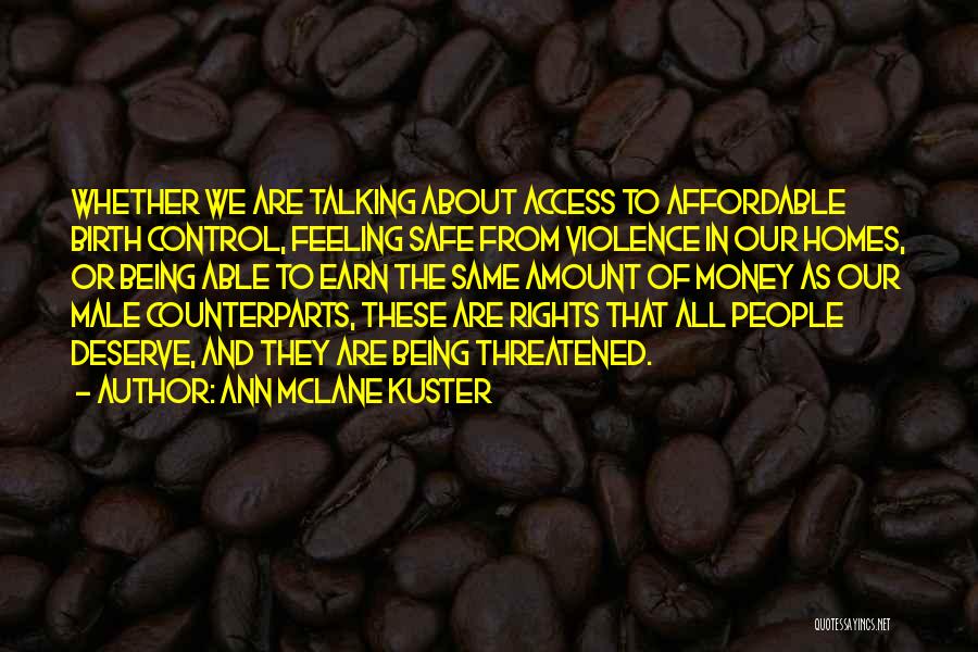 Ann McLane Kuster Quotes: Whether We Are Talking About Access To Affordable Birth Control, Feeling Safe From Violence In Our Homes, Or Being Able