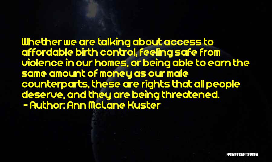 Ann McLane Kuster Quotes: Whether We Are Talking About Access To Affordable Birth Control, Feeling Safe From Violence In Our Homes, Or Being Able