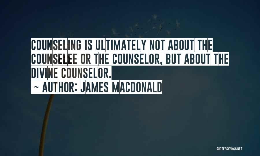 James MacDonald Quotes: Counseling Is Ultimately Not About The Counselee Or The Counselor, But About The Divine Counselor.