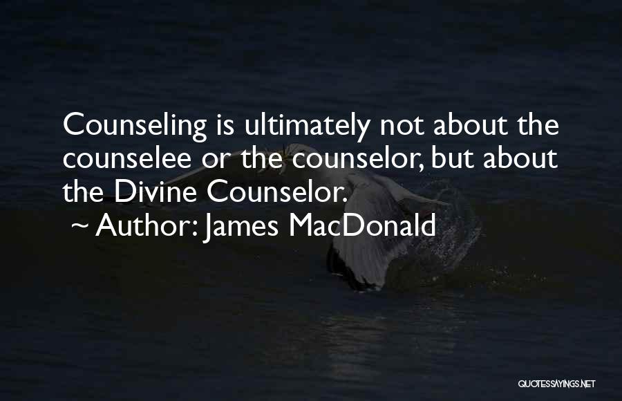 James MacDonald Quotes: Counseling Is Ultimately Not About The Counselee Or The Counselor, But About The Divine Counselor.
