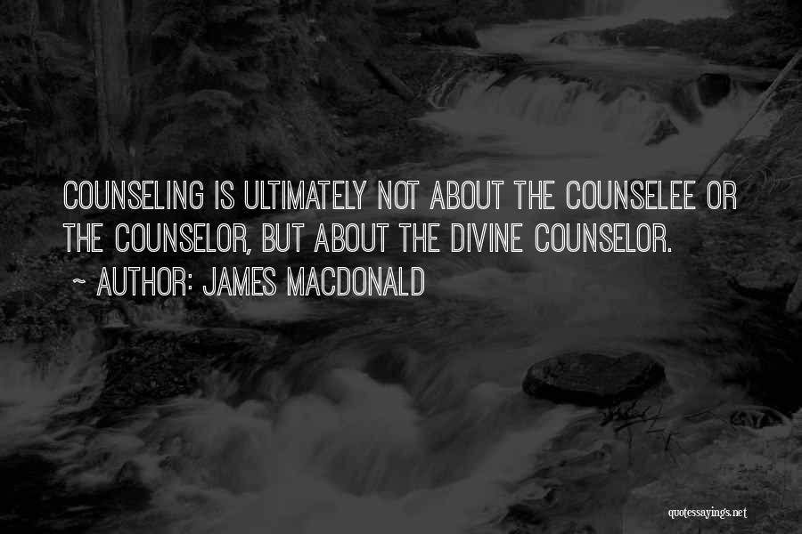 James MacDonald Quotes: Counseling Is Ultimately Not About The Counselee Or The Counselor, But About The Divine Counselor.