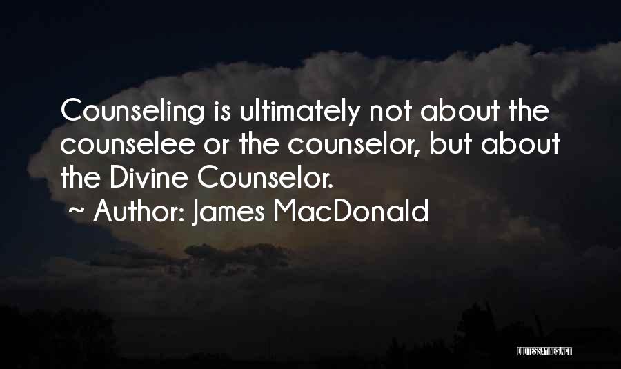 James MacDonald Quotes: Counseling Is Ultimately Not About The Counselee Or The Counselor, But About The Divine Counselor.