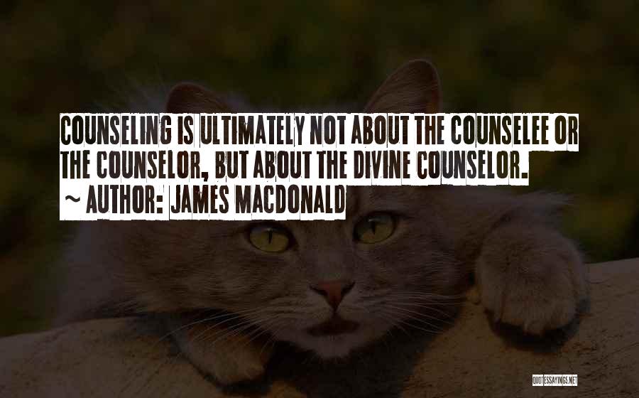 James MacDonald Quotes: Counseling Is Ultimately Not About The Counselee Or The Counselor, But About The Divine Counselor.