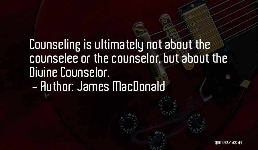 James MacDonald Quotes: Counseling Is Ultimately Not About The Counselee Or The Counselor, But About The Divine Counselor.