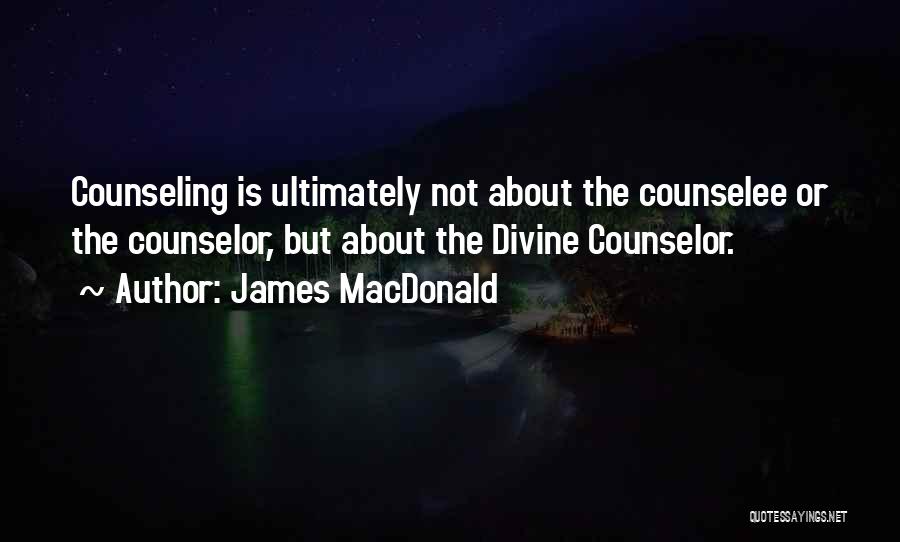 James MacDonald Quotes: Counseling Is Ultimately Not About The Counselee Or The Counselor, But About The Divine Counselor.
