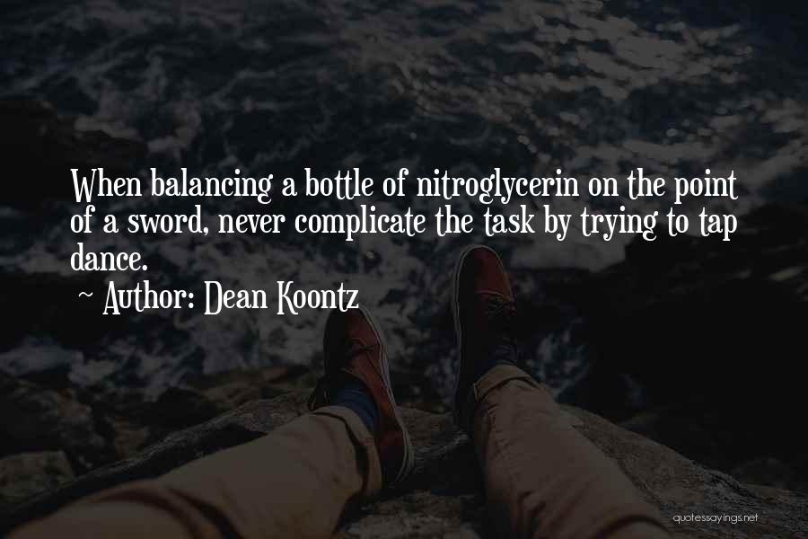 Dean Koontz Quotes: When Balancing A Bottle Of Nitroglycerin On The Point Of A Sword, Never Complicate The Task By Trying To Tap