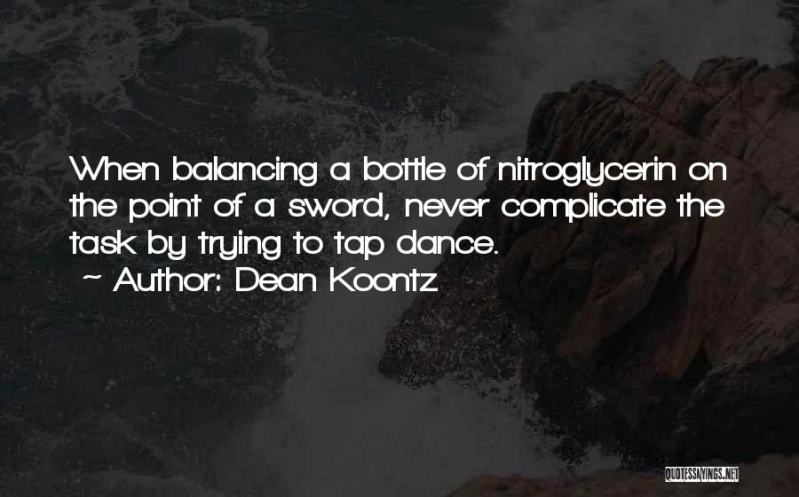 Dean Koontz Quotes: When Balancing A Bottle Of Nitroglycerin On The Point Of A Sword, Never Complicate The Task By Trying To Tap