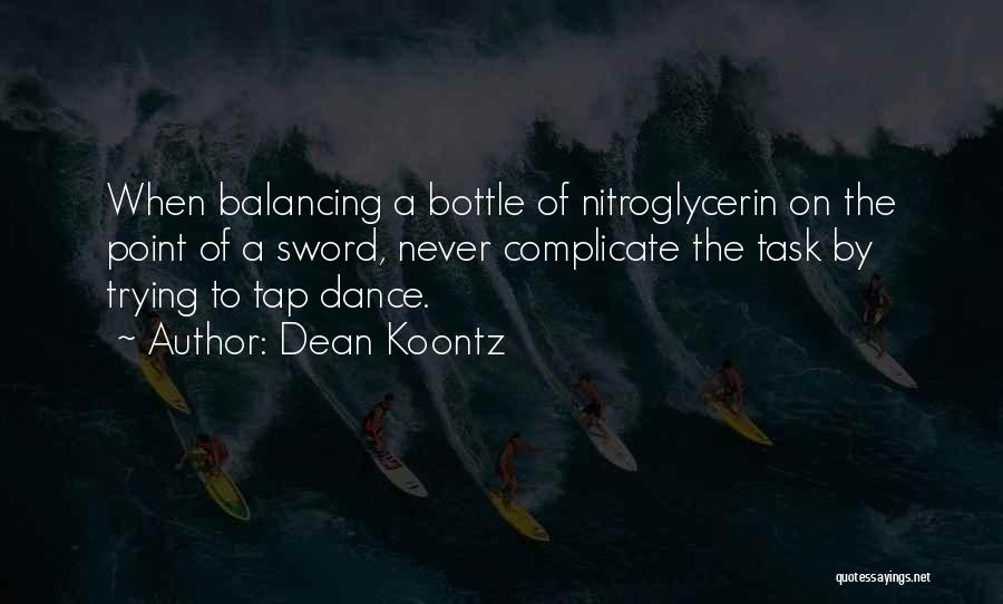 Dean Koontz Quotes: When Balancing A Bottle Of Nitroglycerin On The Point Of A Sword, Never Complicate The Task By Trying To Tap