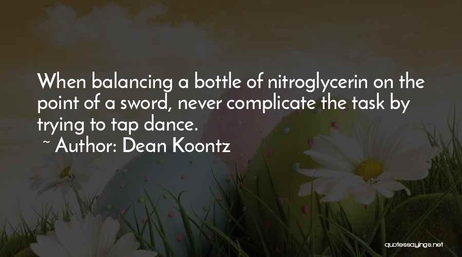 Dean Koontz Quotes: When Balancing A Bottle Of Nitroglycerin On The Point Of A Sword, Never Complicate The Task By Trying To Tap