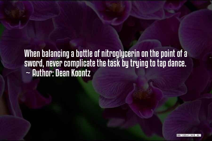 Dean Koontz Quotes: When Balancing A Bottle Of Nitroglycerin On The Point Of A Sword, Never Complicate The Task By Trying To Tap