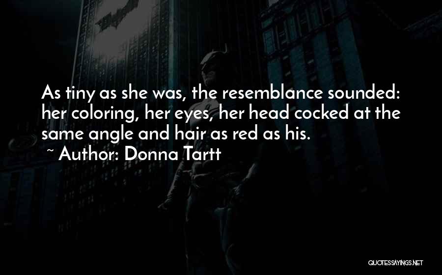 Donna Tartt Quotes: As Tiny As She Was, The Resemblance Sounded: Her Coloring, Her Eyes, Her Head Cocked At The Same Angle And