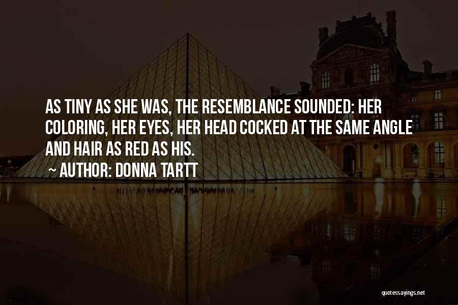 Donna Tartt Quotes: As Tiny As She Was, The Resemblance Sounded: Her Coloring, Her Eyes, Her Head Cocked At The Same Angle And