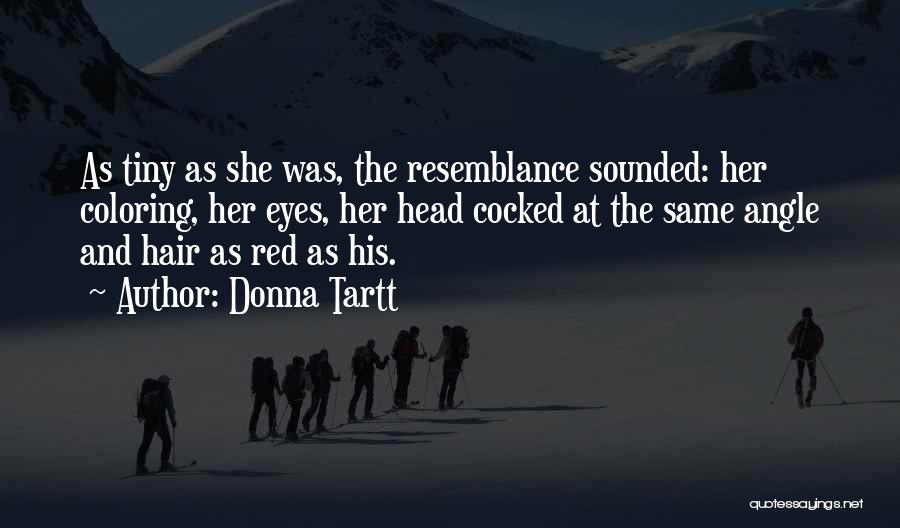 Donna Tartt Quotes: As Tiny As She Was, The Resemblance Sounded: Her Coloring, Her Eyes, Her Head Cocked At The Same Angle And