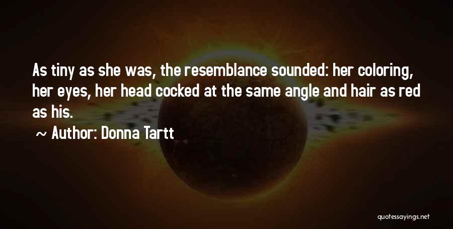 Donna Tartt Quotes: As Tiny As She Was, The Resemblance Sounded: Her Coloring, Her Eyes, Her Head Cocked At The Same Angle And