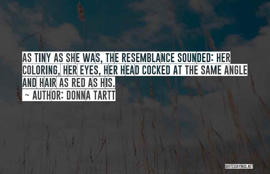 Donna Tartt Quotes: As Tiny As She Was, The Resemblance Sounded: Her Coloring, Her Eyes, Her Head Cocked At The Same Angle And