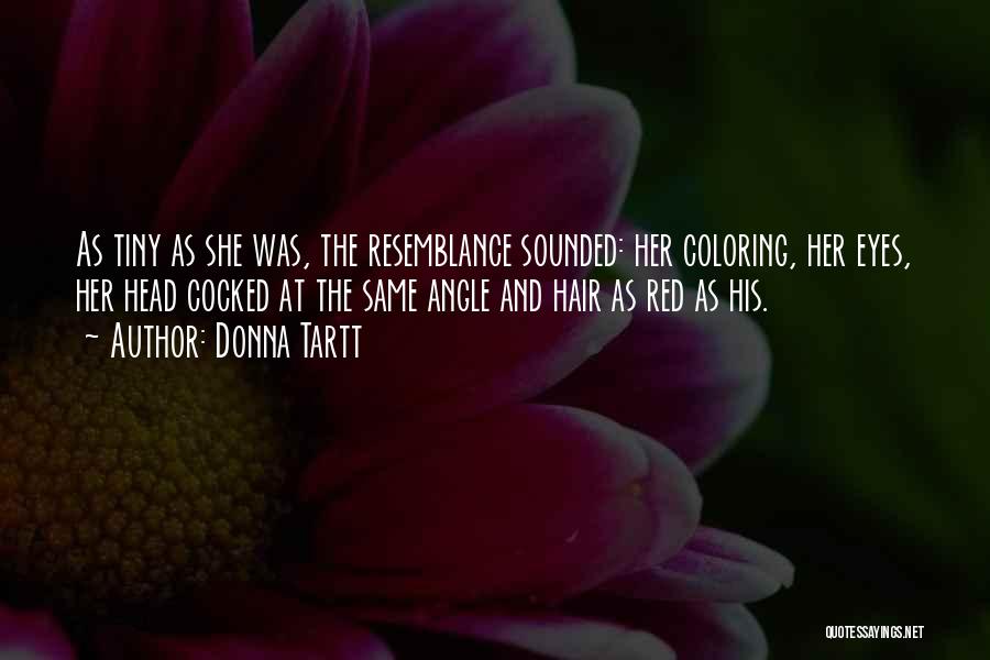 Donna Tartt Quotes: As Tiny As She Was, The Resemblance Sounded: Her Coloring, Her Eyes, Her Head Cocked At The Same Angle And