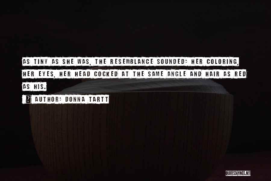 Donna Tartt Quotes: As Tiny As She Was, The Resemblance Sounded: Her Coloring, Her Eyes, Her Head Cocked At The Same Angle And