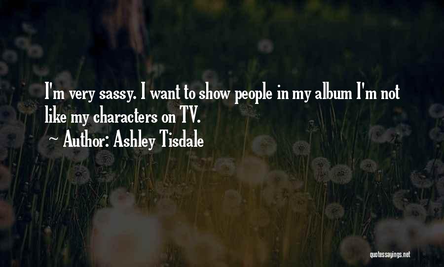 Ashley Tisdale Quotes: I'm Very Sassy. I Want To Show People In My Album I'm Not Like My Characters On Tv.