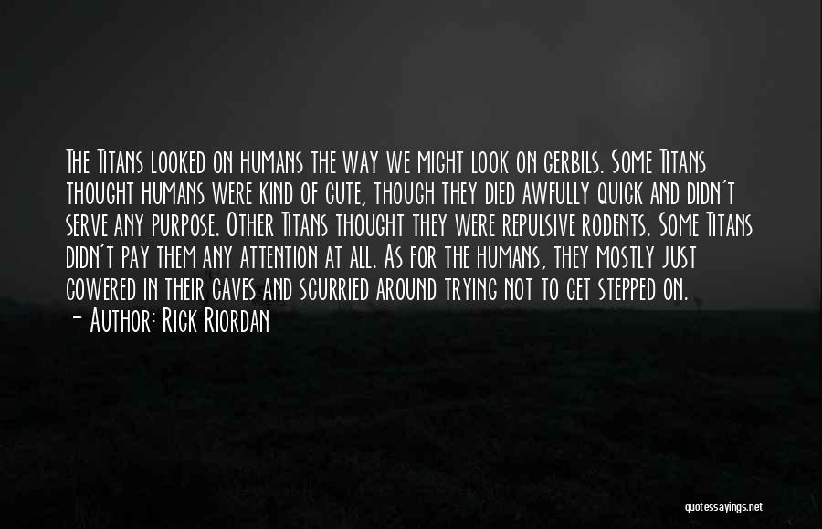 Rick Riordan Quotes: The Titans Looked On Humans The Way We Might Look On Gerbils. Some Titans Thought Humans Were Kind Of Cute,