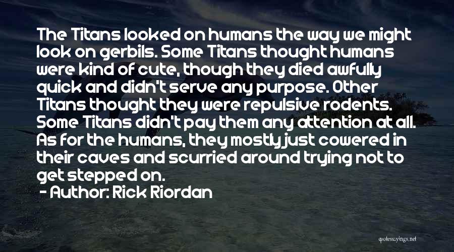 Rick Riordan Quotes: The Titans Looked On Humans The Way We Might Look On Gerbils. Some Titans Thought Humans Were Kind Of Cute,