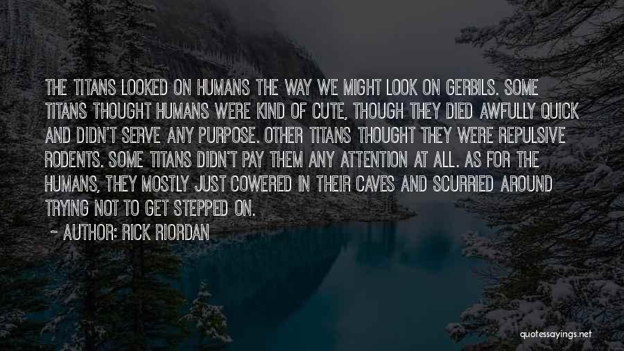 Rick Riordan Quotes: The Titans Looked On Humans The Way We Might Look On Gerbils. Some Titans Thought Humans Were Kind Of Cute,
