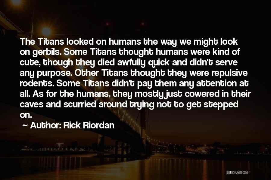Rick Riordan Quotes: The Titans Looked On Humans The Way We Might Look On Gerbils. Some Titans Thought Humans Were Kind Of Cute,