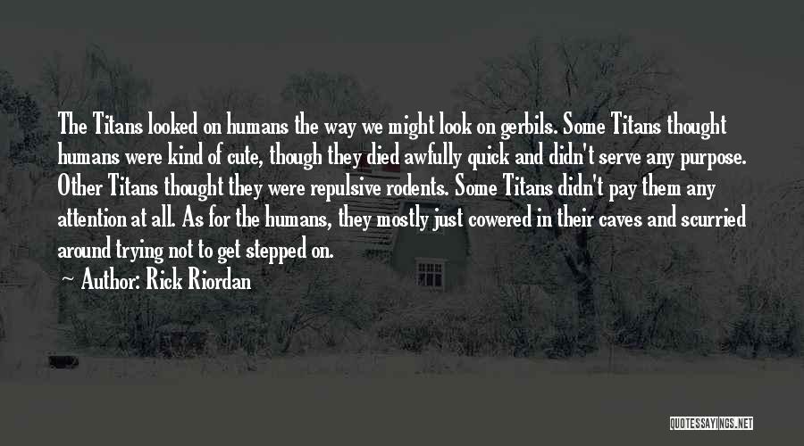 Rick Riordan Quotes: The Titans Looked On Humans The Way We Might Look On Gerbils. Some Titans Thought Humans Were Kind Of Cute,