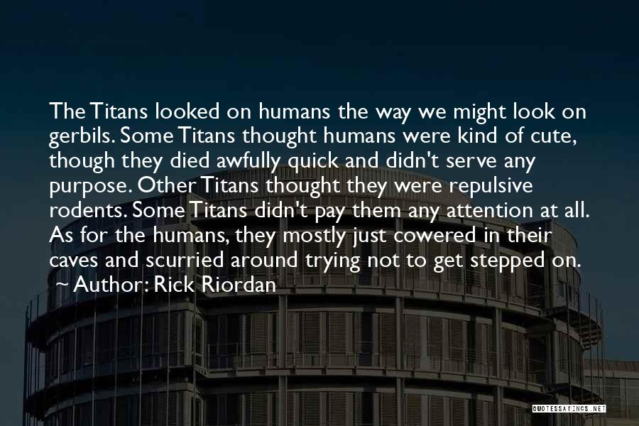 Rick Riordan Quotes: The Titans Looked On Humans The Way We Might Look On Gerbils. Some Titans Thought Humans Were Kind Of Cute,
