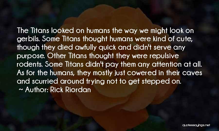 Rick Riordan Quotes: The Titans Looked On Humans The Way We Might Look On Gerbils. Some Titans Thought Humans Were Kind Of Cute,