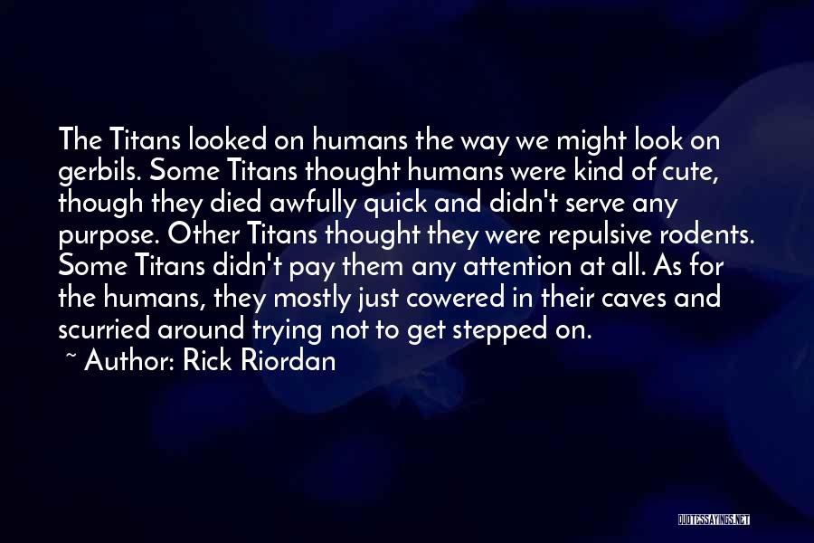 Rick Riordan Quotes: The Titans Looked On Humans The Way We Might Look On Gerbils. Some Titans Thought Humans Were Kind Of Cute,