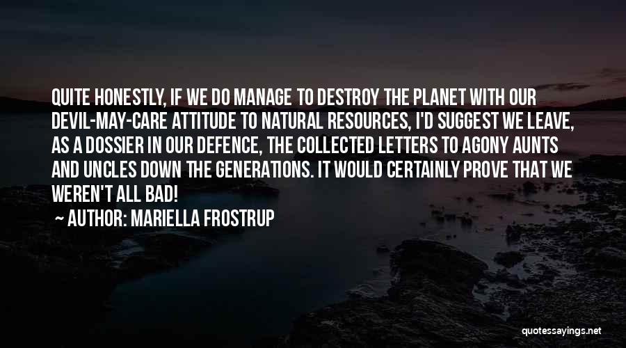 Mariella Frostrup Quotes: Quite Honestly, If We Do Manage To Destroy The Planet With Our Devil-may-care Attitude To Natural Resources, I'd Suggest We