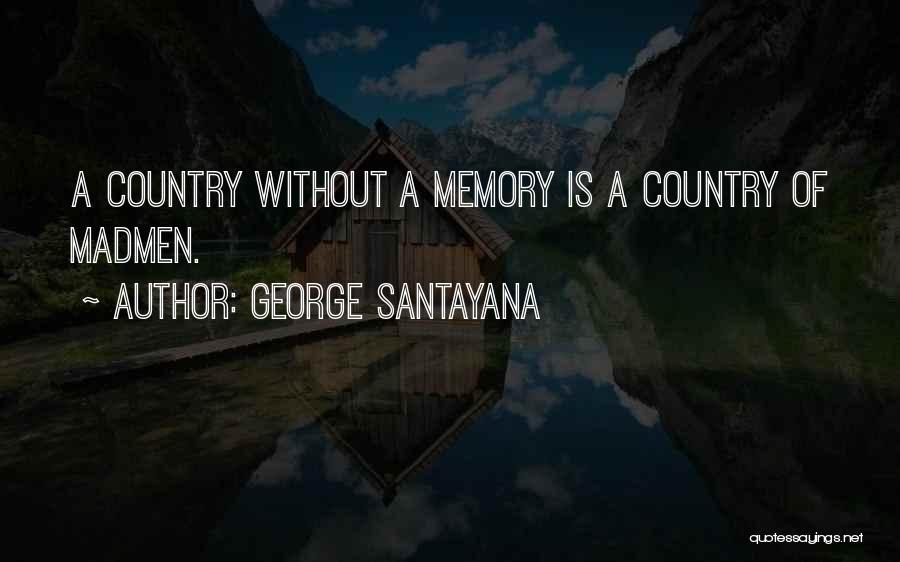 George Santayana Quotes: A Country Without A Memory Is A Country Of Madmen.