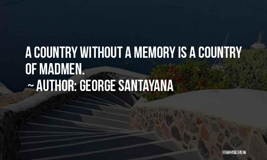 George Santayana Quotes: A Country Without A Memory Is A Country Of Madmen.