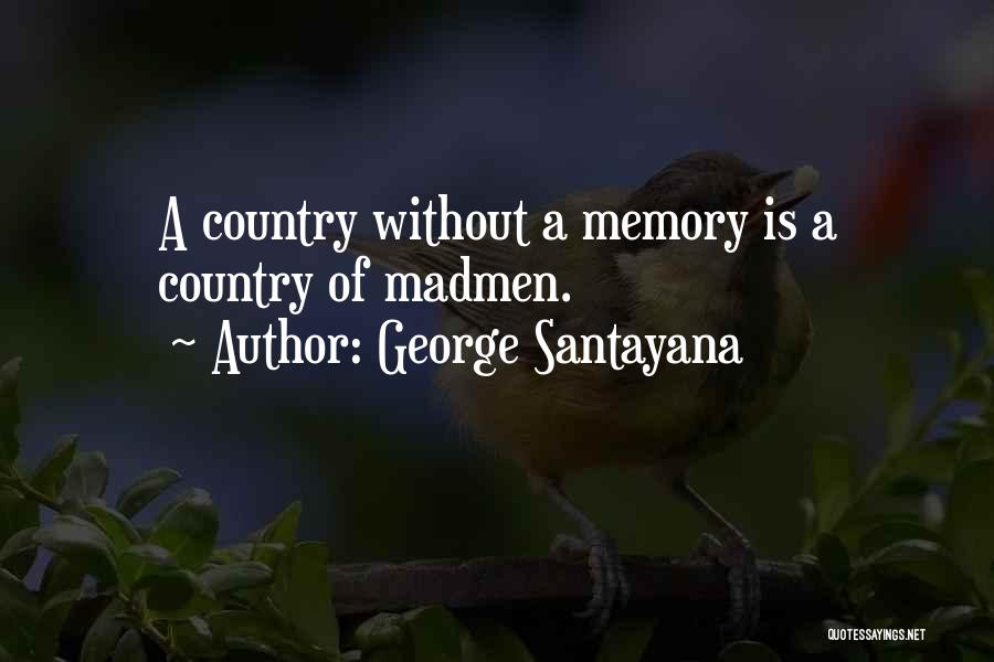 George Santayana Quotes: A Country Without A Memory Is A Country Of Madmen.