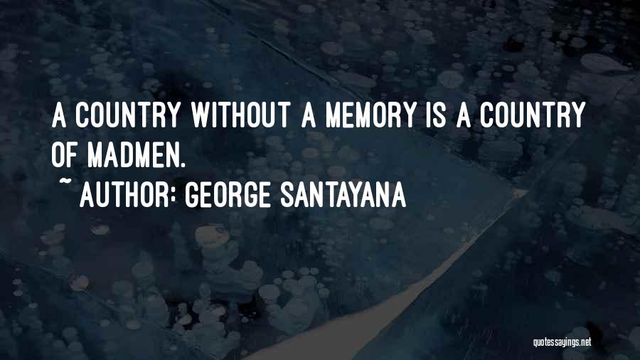 George Santayana Quotes: A Country Without A Memory Is A Country Of Madmen.