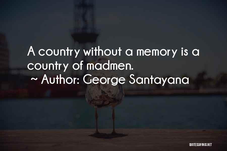George Santayana Quotes: A Country Without A Memory Is A Country Of Madmen.